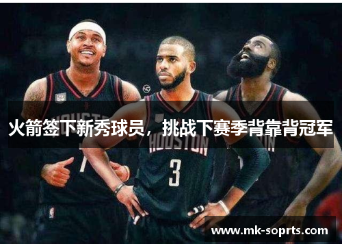 火箭签下新秀球员，挑战下赛季背靠背冠军