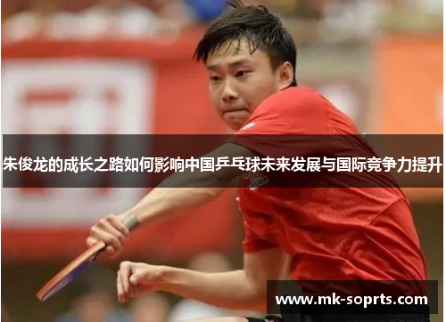 朱俊龙的成长之路如何影响中国乒乓球未来发展与国际竞争力提升